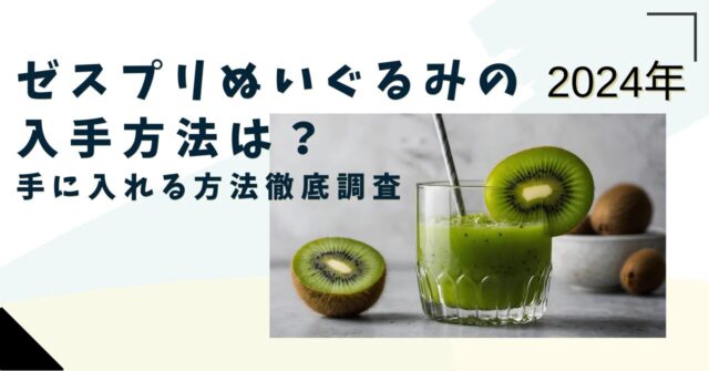 ゼスプリぬいぐるみ2024年の入手方法は？キャンペーンに外れても付録や抽選など手に入れる方法を徹底調査！