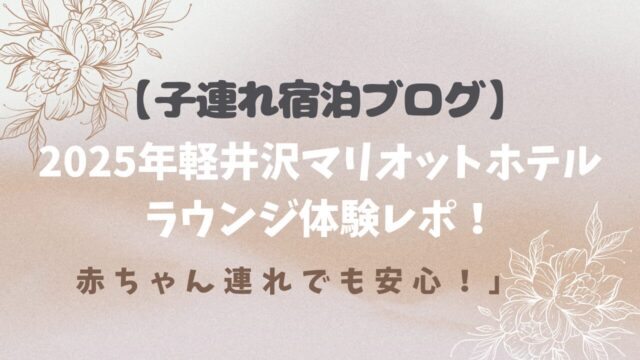 【子連れ宿泊ブログ】2025年軽井沢マリオットホテルラウンジ体験レポ！赤ちゃん連れでも安心！」