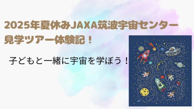 2025年夏休みJAXA筑波宇宙センター見学ツアー体験記！子どもと一緒に宇宙を学ぼう！