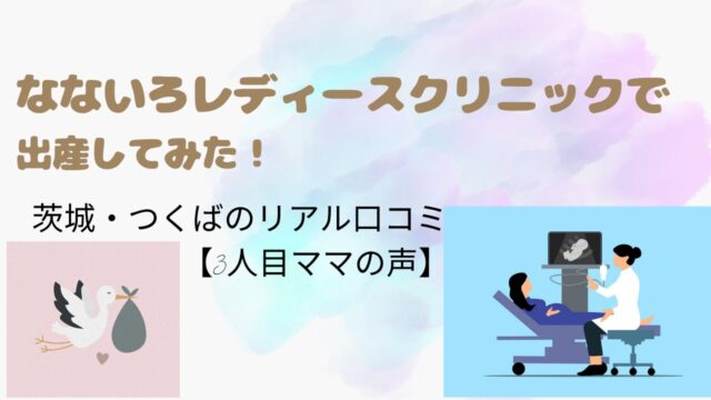 なないろレディースクリニックで出産してみた！茨城・つくばのリアル口コミ【3人目ママの声】